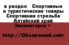  в раздел : Спортивные и туристические товары » Спортивная стрельба . Алтайский край,Змеиногорск г.